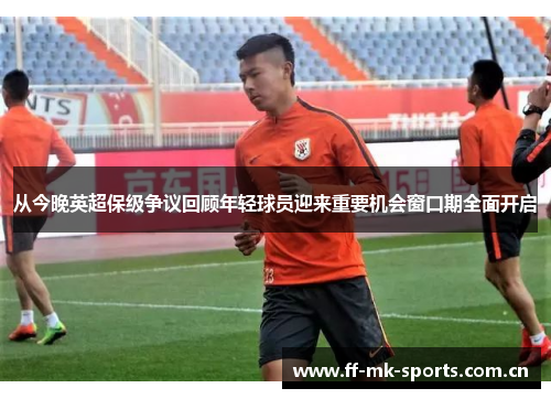 从今晚英超保级争议回顾年轻球员迎来重要机会窗口期全面开启