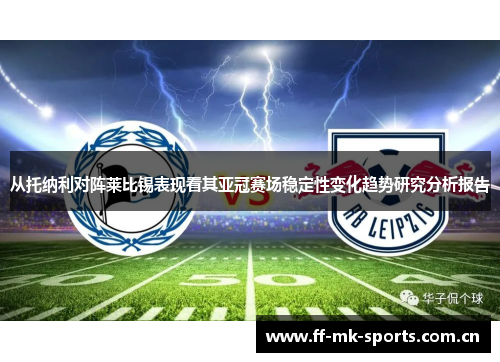 从托纳利对阵莱比锡表现看其亚冠赛场稳定性变化趋势研究分析报告